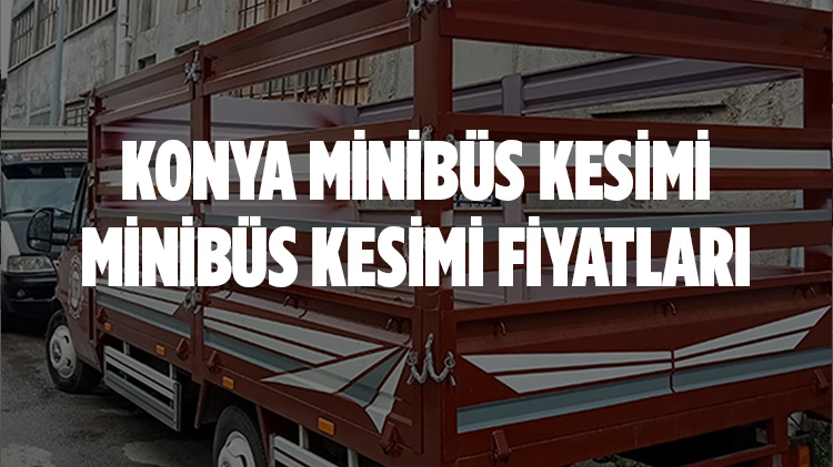Konya Minibüs Kesimi, Minibüs Kesimi Fiyatları Ne Kadar?